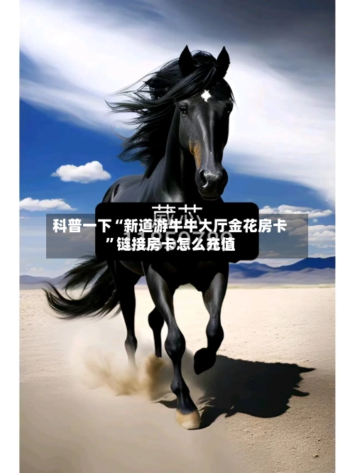 科普一下“新道游牛牛大厅金花房卡”链接房卡怎么充值-第2张图片
