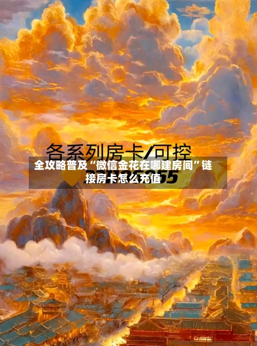 全攻略普及“微信金花在哪建房间”链接房卡怎么充值-第2张图片