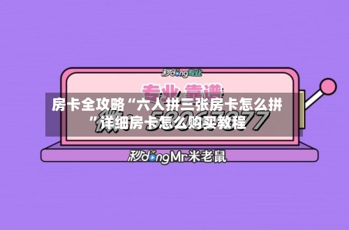房卡全攻略“六人拼三张房卡怎么拼”详细房卡怎么购买教程-第2张图片