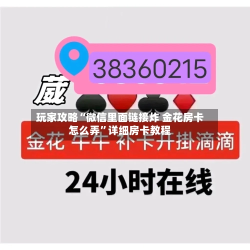 玩家攻略“微信里面链接炸 金花房卡怎么弄”详细房卡教程-第3张图片
