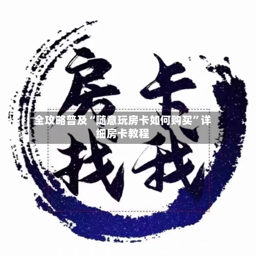 全攻略普及“随意玩房卡如何购买	”详细房卡教程-第2张图片