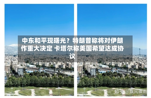 中东和平现曙光？特朗普称将对伊朗作重大决定 卡塔尔称美国希望达成协议-第2张图片