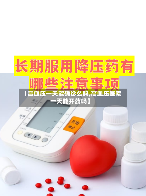 【高血压一天能确诊么吗,高血压医院一天能开药吗】-第2张图片
