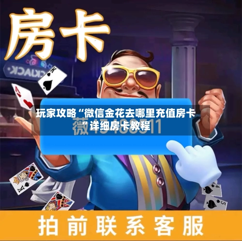 玩家攻略“微信金花去哪里充值房卡”详细房卡教程-第3张图片