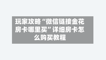 玩家攻略“微信链接金花房卡哪里买”详细房卡怎么购买教程-第2张图片