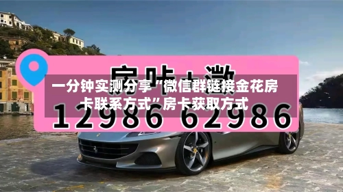 一分钟实测分享“微信群链接金花房卡联系方式”房卡获取方式-第3张图片