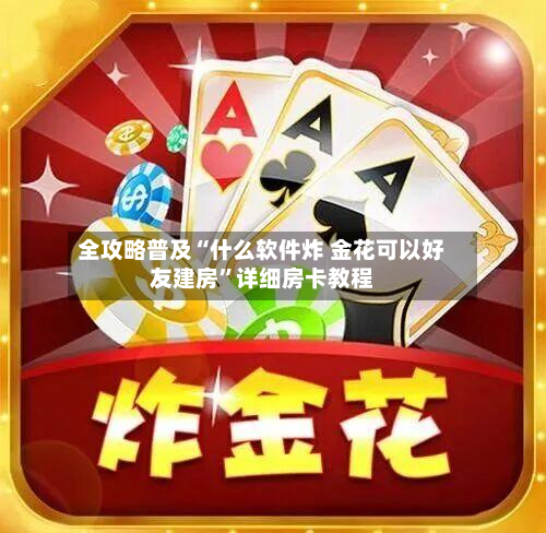 全攻略普及“什么软件炸 金花可以好友建房”详细房卡教程-第2张图片