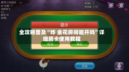 全攻略普及“炸 金花房间能开吗”详细房卡使用教程-第2张图片