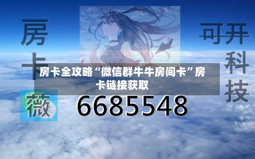 房卡全攻略“微信群牛牛房间卡”房卡链接获取-第2张图片