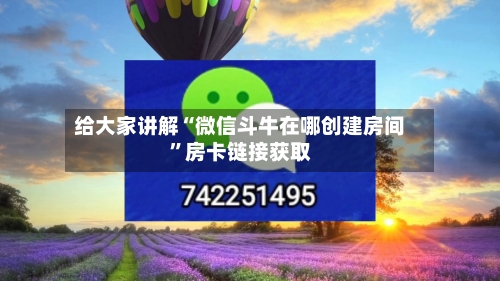 给大家讲解“微信斗牛在哪创建房间”房卡链接获取-第3张图片