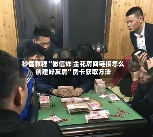 秒懂教程“微信炸 金花房间链接怎么创建好友房”房卡获取方法-第2张图片