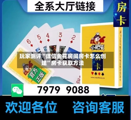 玩家测评“微信金花房间房卡怎么创建”房卡获取方法-第2张图片