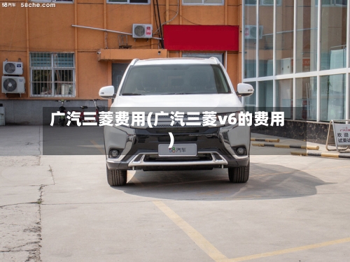 广汽三菱费用(广汽三菱v6的费用)