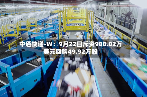 中通快递-W:9月22日斥资988.02万美元回购49.92万股-第2张图片