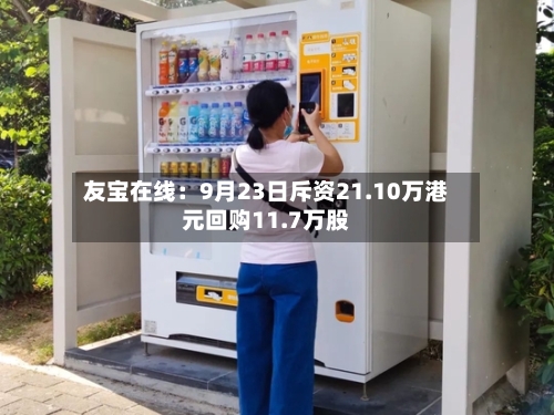 友宝在线：9月23日斥资21.10万港元回购11.7万股-第2张图片