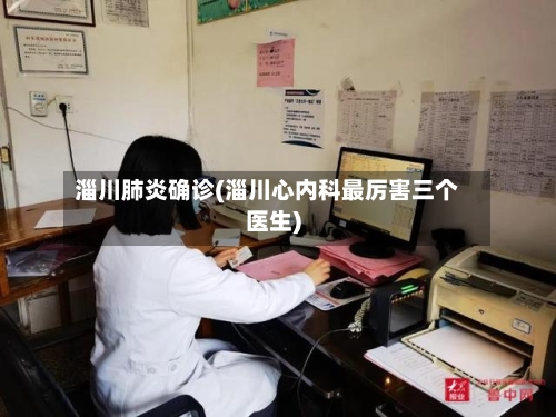 淄川肺炎确诊(淄川心内科最厉害三个医生)-第2张图片