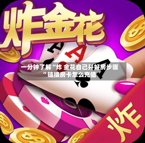 一分钟了解“炸 金花自己开好房步骤”链接房卡怎么充值-第2张图片