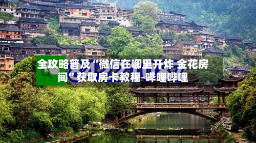 全攻略普及“微信在哪里开炸 金花房间”获取房卡教程-哔哩哔哩-第2张图片