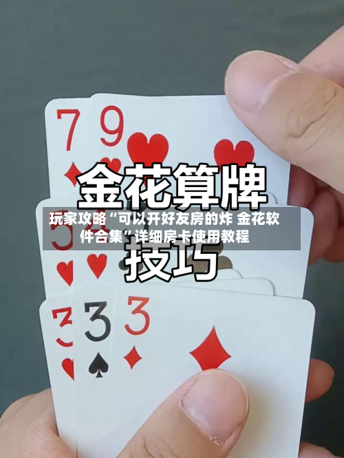 玩家攻略“可以开好友房的炸 金花软件合集”详细房卡使用教程-第2张图片