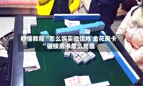 秒懂教程“怎么购买微信炸 金花房卡”链接房卡怎么充值-第2张图片