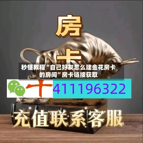 秒懂教程“自己好友怎么建金花房卡的房间”房卡链接获取-第3张图片