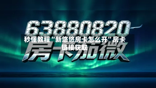 秒懂教程“新悠悠房卡怎么开”房卡链接获取-第2张图片