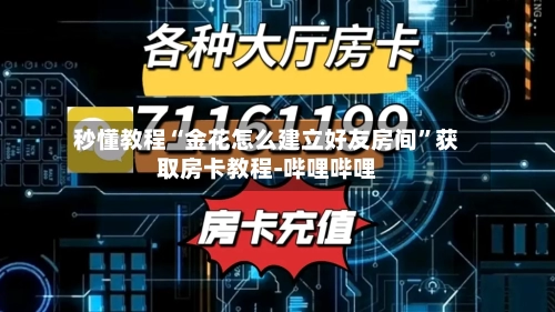 秒懂教程“金花怎么建立好友房间”获取房卡教程-哔哩哔哩-第2张图片