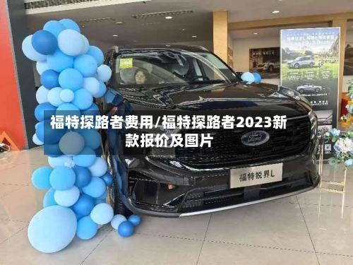福特探路者费用/福特探路者2023新款报价及图片-第2张图片