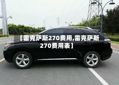 【雷克萨斯270费用,雷克萨斯270费用表】