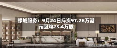 绿城服务：9月24日斥资97.28万港元回购23.4万股