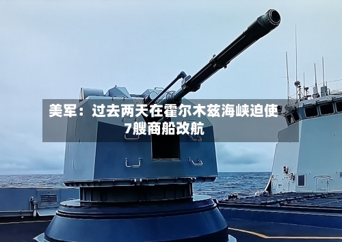 美军：过去两天在霍尔木兹海峡迫使7艘商船改航