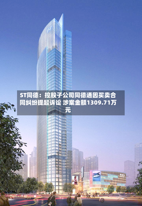 ST同德：控股子公司同德通因买卖合同纠纷提起诉讼 涉案金额1309.71万元-第2张图片