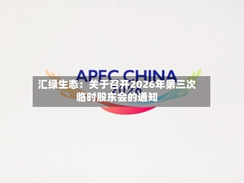 汇绿生态：关于召开2026年第三次临时股东会的通知-第3张图片