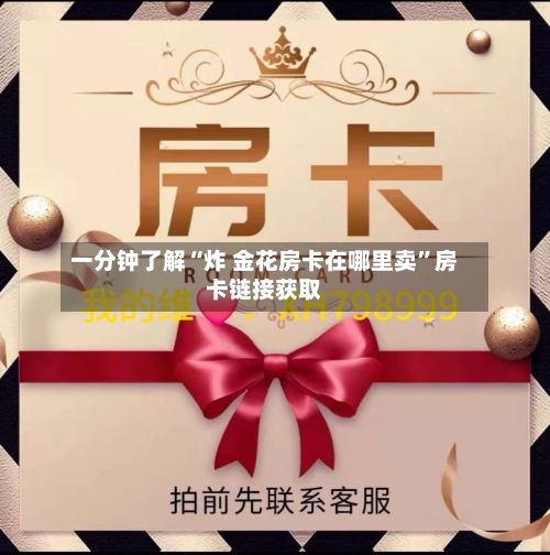 一分钟了解“炸 金花房卡在哪里卖”房卡链接获取