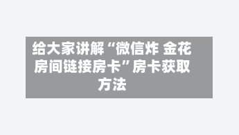 给大家讲解“微信炸 金花房间链接房卡”房卡获取方法-第2张图片