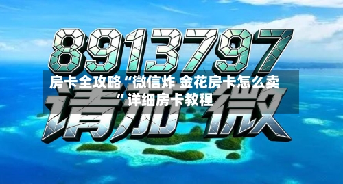 房卡全攻略“微信炸 金花房卡怎么卖”详细房卡教程