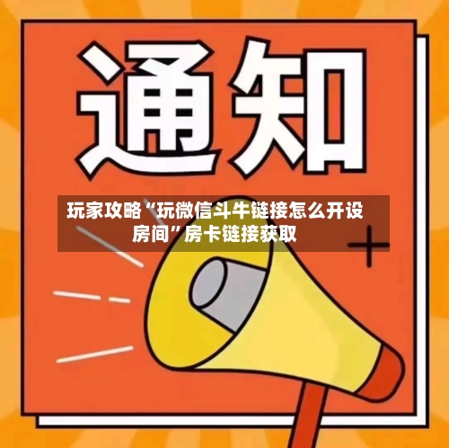 玩家攻略“玩微信斗牛链接怎么开设房间”房卡链接获取-第2张图片