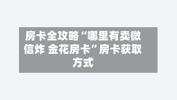 房卡全攻略“哪里有卖微信炸 金花房卡	”房卡获取方式-第2张图片