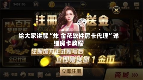 给大家讲解“炸 金花软件房卡代理”详细房卡教程-第2张图片