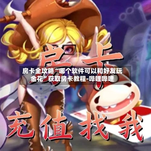 房卡全攻略“哪个软件可以和好友玩金花”获取房卡教程-哔哩哔哩-第2张图片