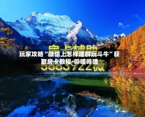 玩家攻略“微信上怎样建群玩斗牛”获取房卡教程-哔哩哔哩-第2张图片