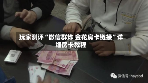 玩家测评“微信群炸 金花房卡链接”详细房卡教程-第3张图片