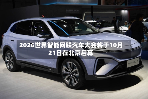 2026世界智能网联汽车大会将于10月21日在北京启幕-第3张图片