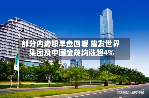 部分内房股早盘回暖 建发世界集团及中国金茂均涨超4%-第1张图片