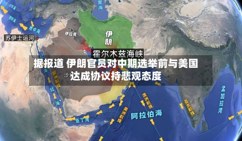 据报道 伊朗官员对中期选举前与美国达成协议持悲观态度