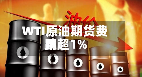 WTI原油期货费用跌超1%-第1张图片