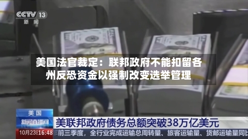 美国法官裁定：联邦政府不能扣留各州反恐资金以强制改变选举管理-第2张图片