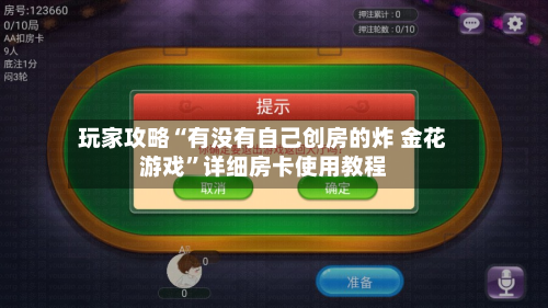玩家攻略“有没有自己创房的炸 金花游戏”详细房卡使用教程-第2张图片