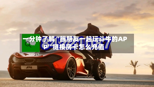一分钟了解“跟朋友一起玩斗牛的APP”链接房卡怎么充值-第2张图片