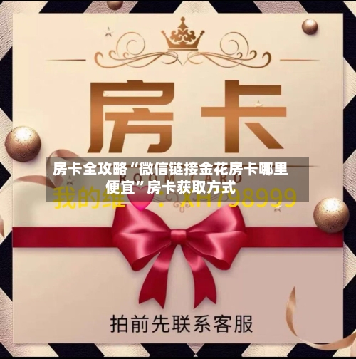 房卡全攻略“微信链接金花房卡哪里便宜”房卡获取方式-第3张图片